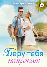 Скачать книгу Беру тебя напрокат автора Елена Трифоненко