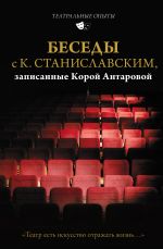 Скачать книгу Беседы с К. Станиславским, записанные Корой Антаровой. «Театр есть искусство отражать жизнь…» автора Конкордия Антарова