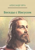 Скачать книгу Беседы с Иисусом автора Александр Ярга