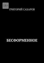 Скачать книгу Бесформенное автора Григорий Сахаров