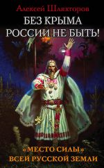 Скачать книгу Без Крыма России не быть! «Место силы» всей Русской Земли автора Алексей Шляхторов