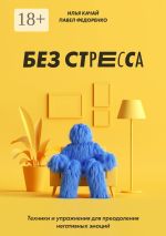 Скачать книгу Без стресса. Техники и упражнения для преодоления негативных эмоций автора Илья Качай