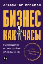 Новая книга Бизнес как часы: Руководство по настройке операционки автора Александр Фридман