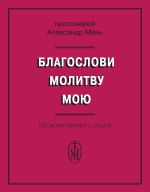 Скачать книгу Благослови молитву мою. Из молитвенного опыта автора Александр Мень