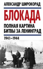 Скачать книгу Блокада. Полная картина битвы за Ленинград (1941 – 1944) автора Александр Широкорад