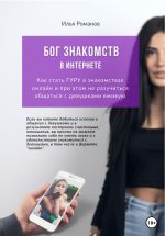 Новая книга Бог знакомств в интернете. Как стать ГУРУ в знакомствах онлайн и при этом не разучиться общаться с девушками вживую автора Илья Романов
