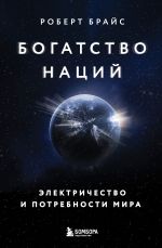 Новая книга Богатство наций. Электричество и потребности мира автора Роберт Брайс