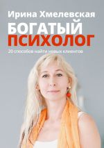 Скачать книгу Богатый психолог. 20 способов найти новых клиентов автора Ирина Хмелевская