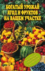 Скачать книгу Богатый урожай ягод и фруктов на вашем участке. В помощь любимым садоводам! автора Ирина Муртазина