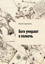 Скачать книгу Боги умирают в полночь автора Катя Саргаева