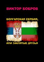 Скачать книгу Болгарская Сербия, или заклятые друзья автора Виктор Бобров