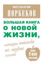 Скачать книгу Большая книга о новой жизни, которую никогда не поздно начать (сборник) автора Мирзакарим Норбеков