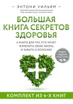 Новая книга Большая книга секретов здоровья. 4 книги для тех, кто хочет изменить свою жизнь и забыть о болезнях автора Энтони Уильям