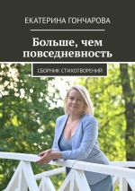 Скачать книгу Больше, чем повседневность. Сборник стихотворений автора Екатерина Гончарова