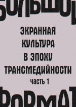 Скачать книгу Большой формат: экранная культура в эпоху трансмедийности. Часть 1 автора Е. Сальникова