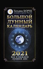 Скачать книгу Большой лунный календарь на 2021 год: все о каждом лунном дне автора Татьяна Борщ