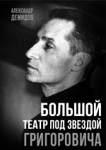 Скачать книгу Большой театр под звездой Григоровича автора Александр Демидов