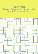 Скачать книгу Book of Changes («I Ching») with octanalytic commentary автора Henry Vitton