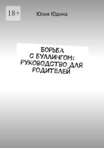 Скачать книгу Борьба с буллингом: руководство для родителей автора Юлия Юдина