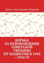 Скачать книгу Борьба за освобождение Советской Украины от нацистов в 1943—1944 гг. автора Денис Курасов