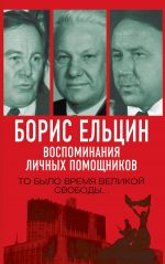 Скачать книгу Борис Ельцин. Воспоминания личных помощников. То было время великой свободы… автора Александр Коржаков
