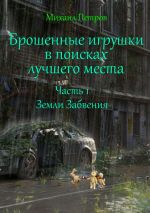 Скачать книгу Брошенные игрушки в поисках лучшего места. Часть 1. Земли забвения автора Михаил Петров