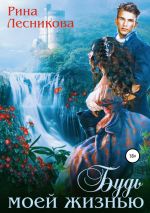 Скачать книгу Будь моей жизнью автора Рина Лесникова