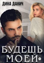Новая книга Будешь моей автора Дина Данич