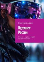 Скачать книгу Будущее России. Страна – мировой лидер в мире и космосе автора Виктория Арден