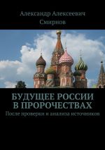Скачать книгу Будущее России в пророчествах. После проверки и анализа источников автора Александр Смирнов