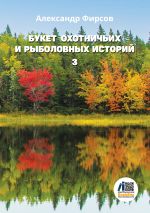 Новая книга Букет охотничьих и рыболовных историй. Книга 3 автора Александр Фирсов