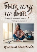 Скачать книгу Быт или не быт? Великий женский вопрос о самореализации автора Кристина Пономарева