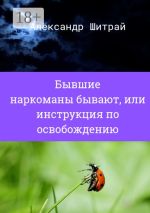 Новая книга Бывшие наркоманы бывают, или Инструкция по освобождению автора Александр Шитрай