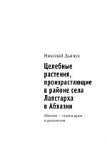 Скачать книгу Целебные растения, произрастающие в районе села Лапстарха в Абхазии. Абхазия – страна души и долголетия автора Николай Дьячук