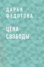 Скачать книгу Цена свободы автора Дарья Федотова