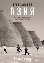 Скачать книгу Центральная Азия: От века империй до наших дней автора Адиб Халид