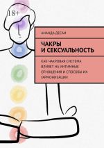 Скачать книгу Чакры и сексуальность. Как чакровая система влияет на интимные отношения и способы их гармонизации автора Ананда Десаи