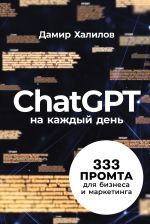 Новая книга ChatGPT на каждый день: 333 промта для бизнеса и маркетинга автора Дамир Халилов