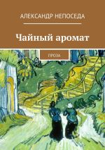 Новая книга Чайный аромат. Проза автора Александр Непоседа