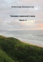 Скачать книгу Человек каменного века. Часть 3 автора Александр Белошапков