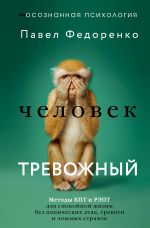 Скачать книгу Человек тревожный. Методы КПТ и РЭПТ для спокойной жизни без панических атак, тревоги и ложных страхов автора Павел Федоренко