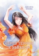 Скачать книгу Через тернии к звёздам автора Аделина Вязова