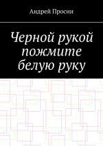 Скачать книгу Черной рукой пожмите белую руку автора Андрей Просин