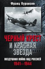 Скачать книгу Черный крест и красная звезда. Воздушная война над Россией. 1941—1944 автора Франц Куровски