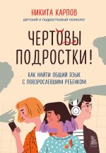 Скачать книгу Чертовы подростки! Как найти общий язык с повзрослевшим ребенком автора Никита Карпов