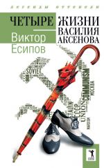 Скачать книгу Четыре жизни Василия Аксенова автора Виктор Есипов