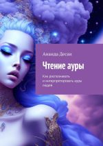 Скачать книгу Чтение ауры. Как распознавать и интерпретировать ауры людей автора Ананда Десаи