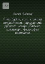 Скачать книгу Что будет, если я стану президентом. Программа русского немца Вадима Вальтера, философия патриота автора Вадим Вальтер