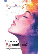 Новая книга Что, если я не любила? автора Ирина Ковалева