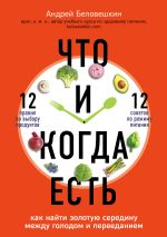 Скачать книгу Что и когда есть. Как найти золотую середину между голодом и перееданием автора Андрей Беловешкин